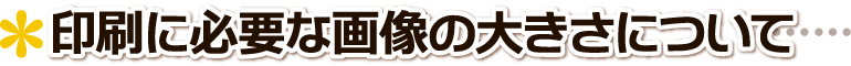 ▲ 印刷に必要な画像の大きさについて ■