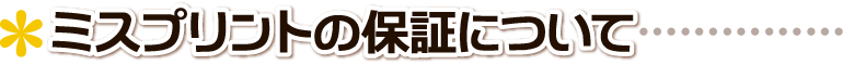 ▲ ミスプリントの保証について ■
