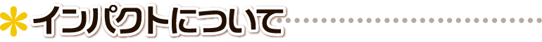 ▲ インパクトについて ■