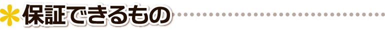 ▲ 保証できるもの ■